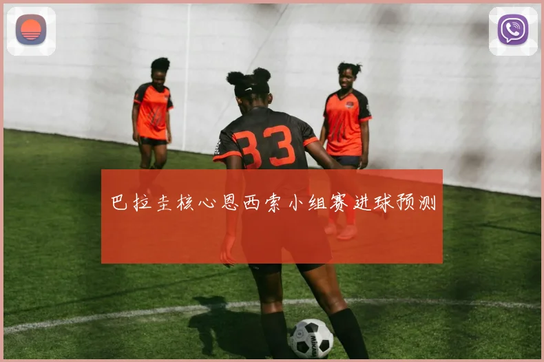 巴拉圭核心恩西索小组赛进球预测