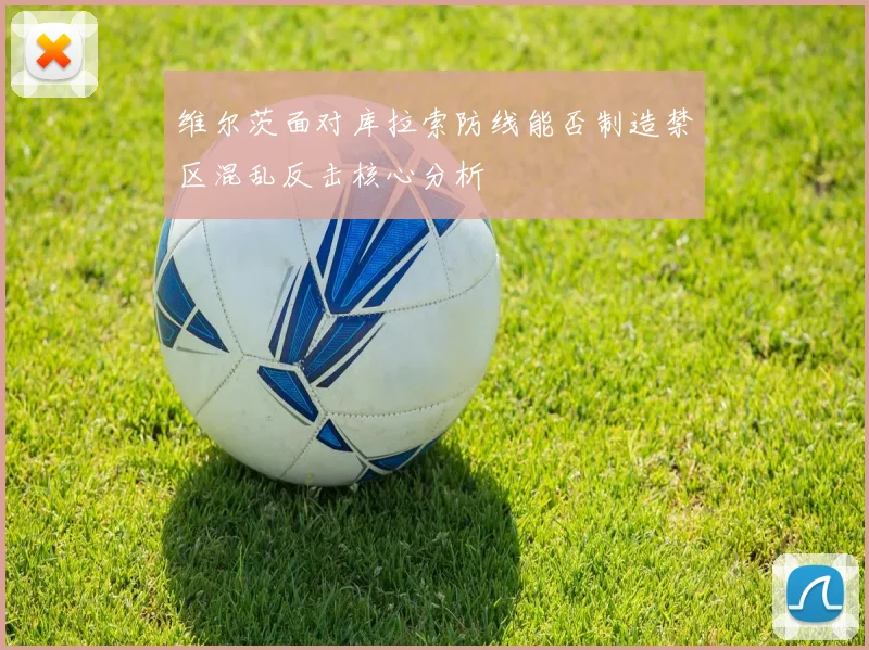 维尔茨面对库拉索防线能否制造禁区混乱反击核心分析