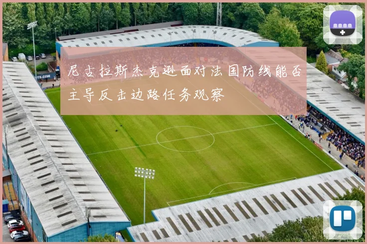 尼古拉斯杰克逊面对法国防线能否主导反击边路任务观察
