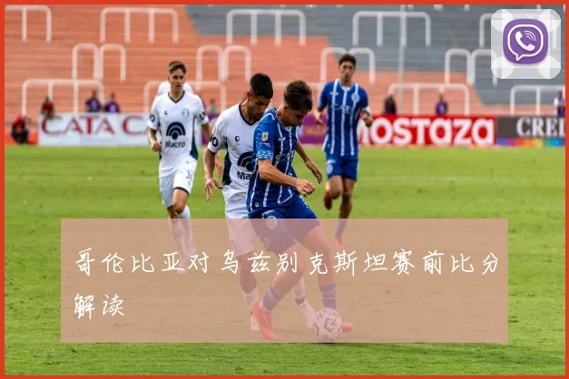 哥伦比亚对乌兹别克斯坦赛前比分解读