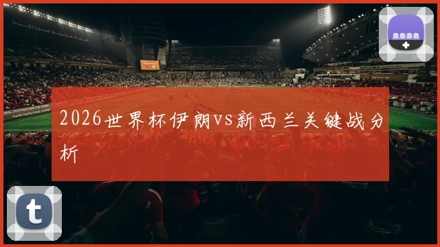 2026世界杯伊朗vs新西兰关键战分析