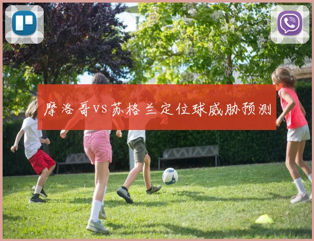 摩洛哥vs苏格兰定位球威胁预测
