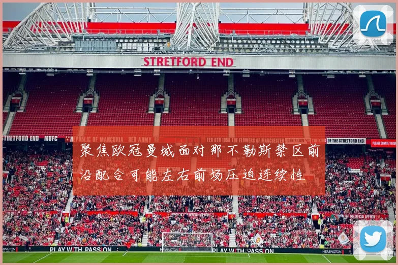 聚焦欧冠曼城面对那不勒斯禁区前沿配合可能左右前场压迫连续性