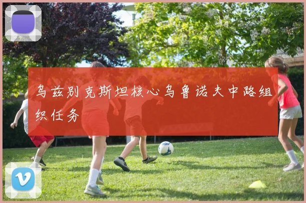 乌兹别克斯坦核心乌鲁诺夫中路组织任务