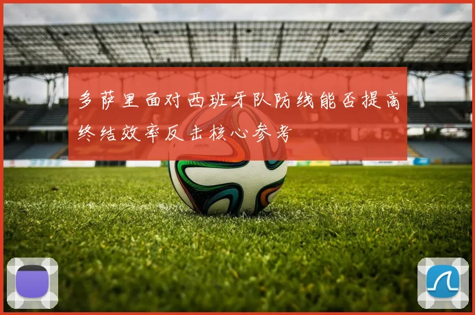 多萨里面对西班牙队防线能否提高终结效率反击核心参考