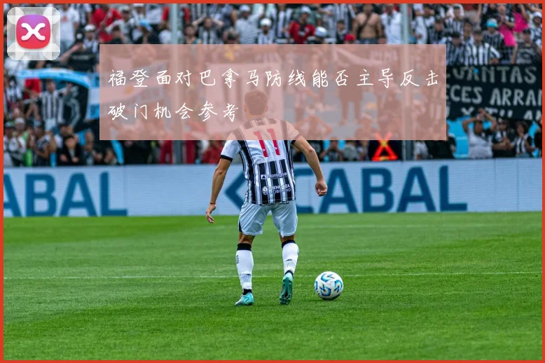 福登面对巴拿马防线能否主导反击破门机会参考