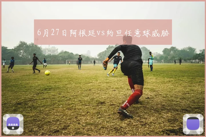 6月27日阿根廷vs约旦任意球威胁