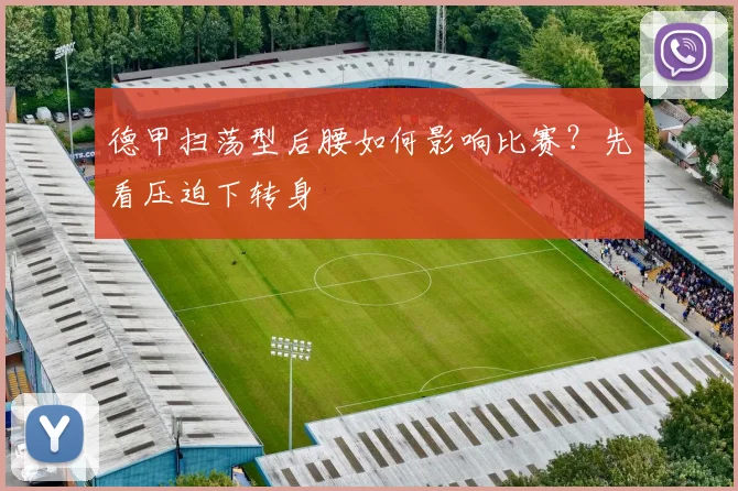 德甲扫荡型后腰如何影响比赛?先看压迫下转身