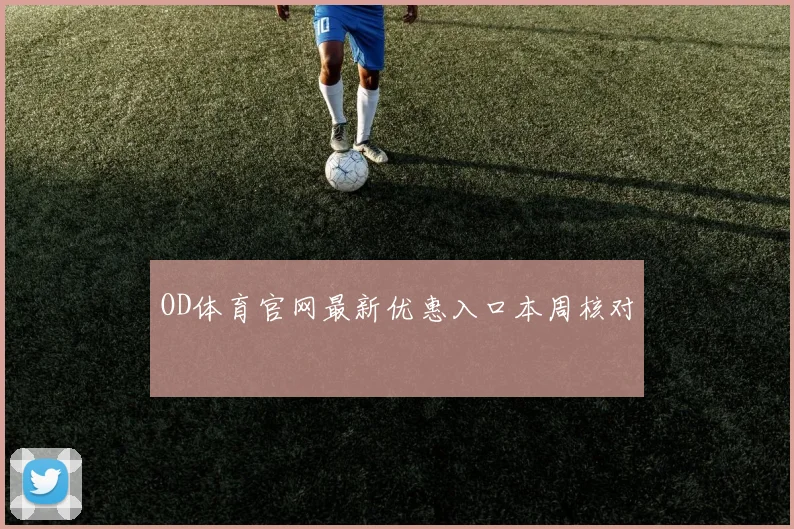 OD体育官网最新优惠入口本周核对