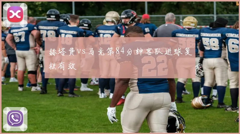 赫塔费vs马竞第84分钟客队进球复核有效