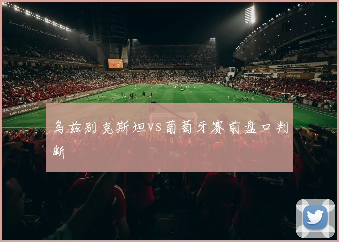 乌兹别克斯坦vs葡萄牙赛前盘口判断