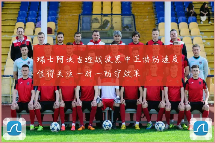 瑞士阿坎吉迎战波黑中卫协防速度值得关注一对一防守效果