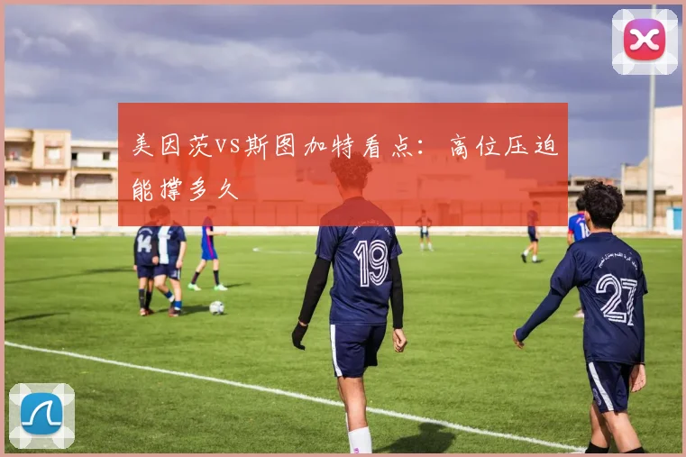 美因茨vs斯图加特看点:高位压迫能撑多久