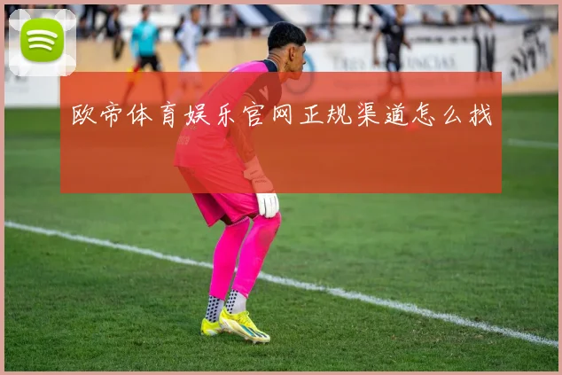欧帝体育娱乐官网正规渠道怎么找