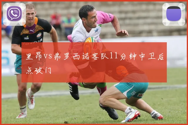 里昂vs弗罗西诺客队11分钟中卫后点破门