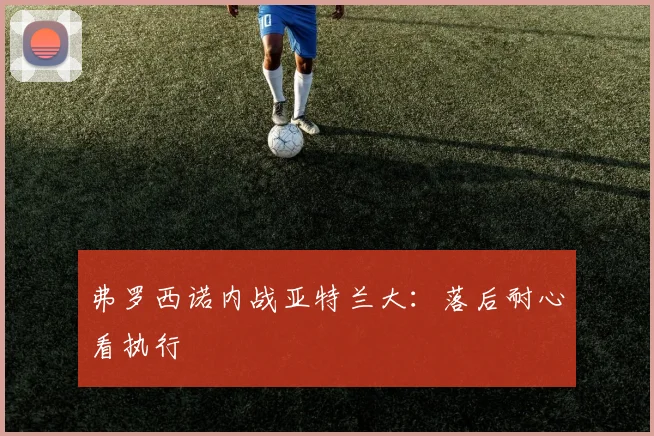 弗罗西诺内战亚特兰大:落后耐心看执行
