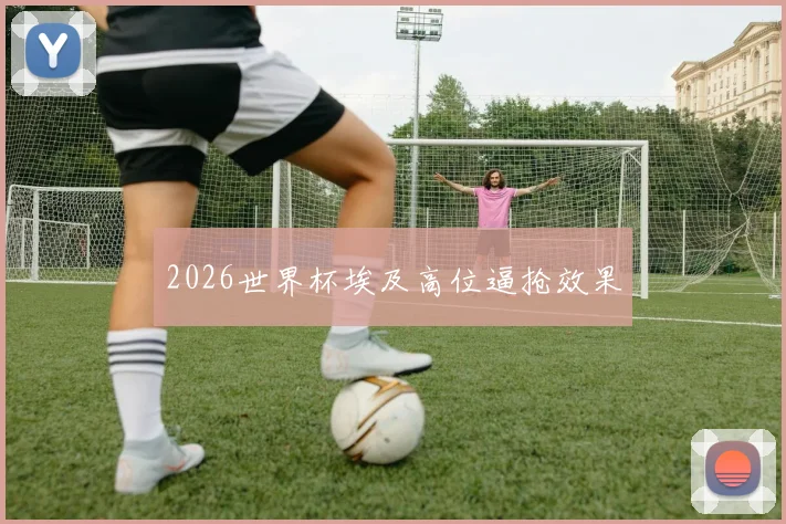 2026世界杯埃及高位逼抢效果