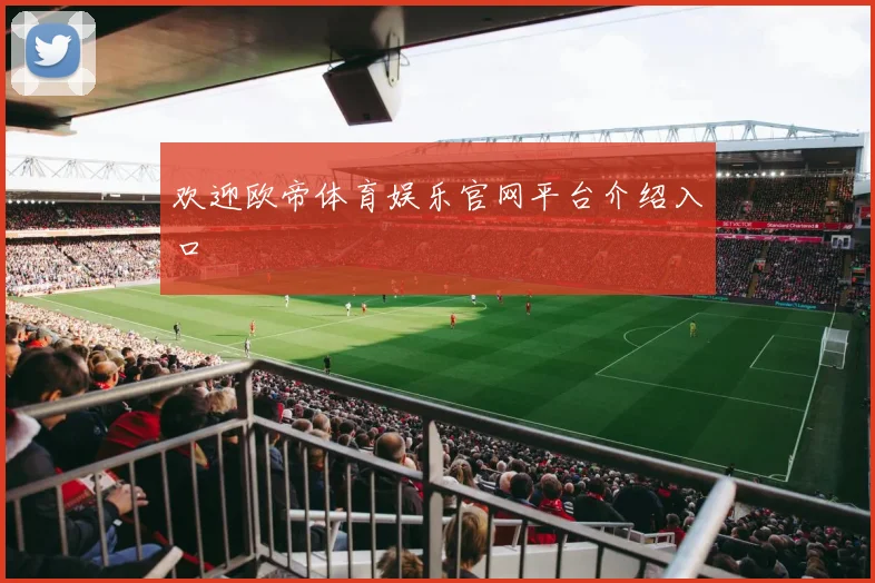 欢迎欧帝体育娱乐官网平台介绍入口