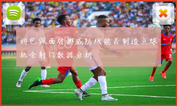 姆巴佩面对挪威防线能否制造点球机会射门数据分析