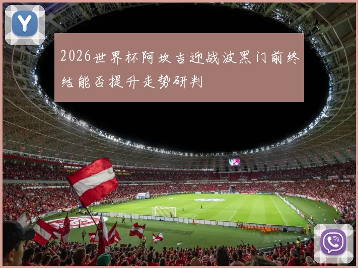 2026世界杯阿坎吉迎战波黑门前终结能否提升走势研判