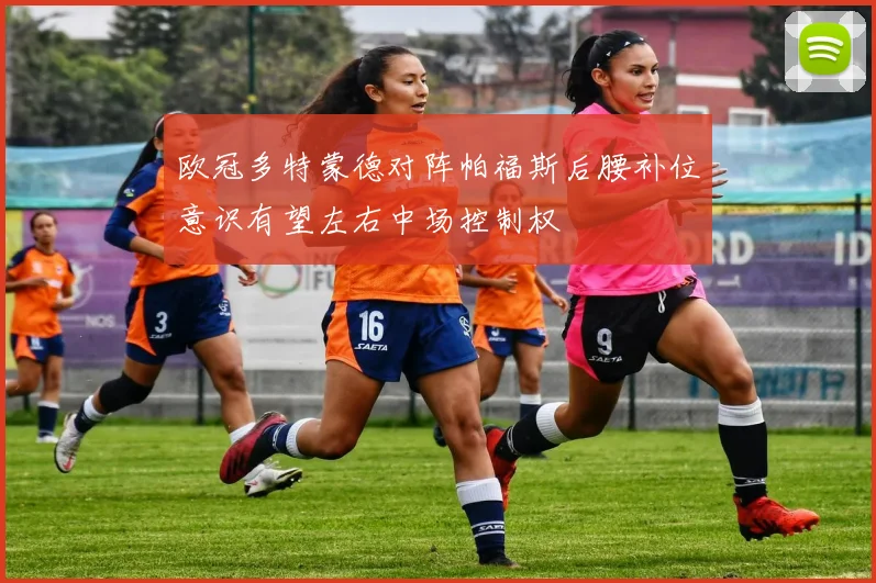 欧冠多特蒙德对阵帕福斯后腰补位意识有望左右中场控制权