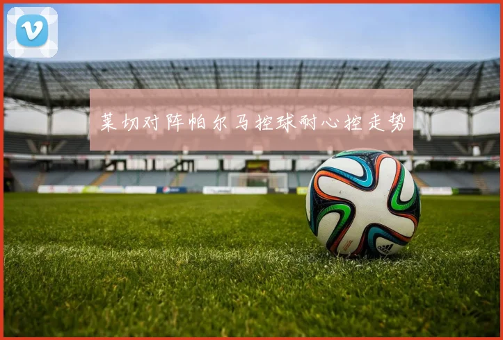 莱切对阵帕尔马控球耐心控走势