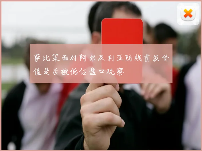 萨比策面对阿尔及利亚防线首发价值是否被低估盘口观察